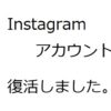 Instagramアカウントが復活しました。